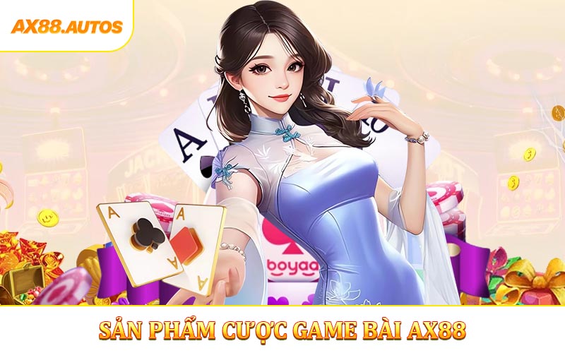 Game bài AX88 có những sản phẩm cược nào