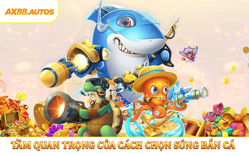 Tầm quan trọng của cách chọn súng bắn cá tại AX88
