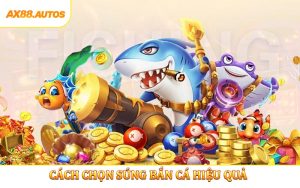 Cách Chọn Súng Bắn Cá Hiệu Quả - Mẹo Săn Thưởng Tại AX88