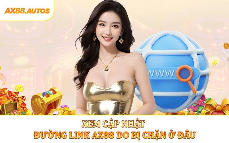 Xem cập nhật đường link AX88 do bị chặn ở đâu