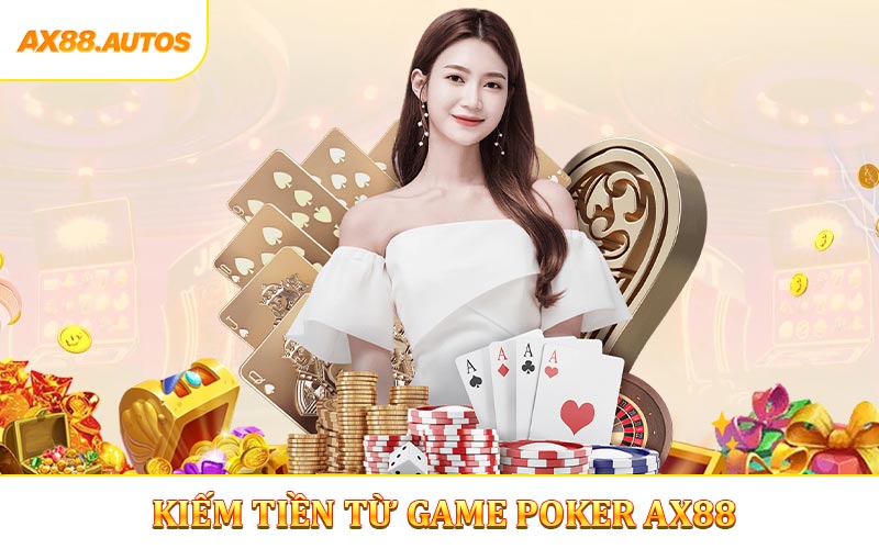 Hướng Dẫn Kiếm Tiền Từ Game Poker AX88 Hiệu Qủa