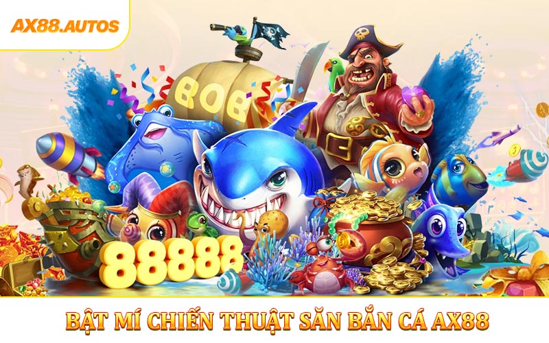 Bật mí chiến thuật săn bắn cá AX88
