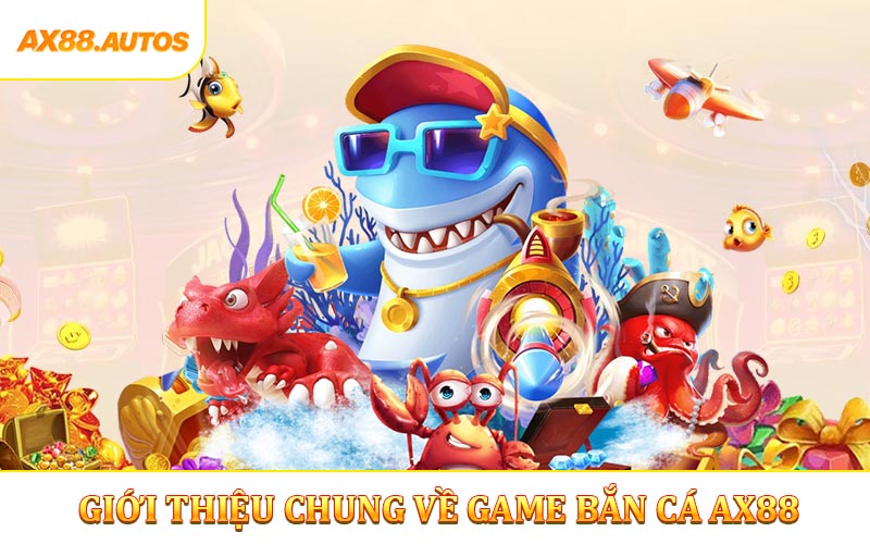 Giới thiệu chung về game bắn cá AX88